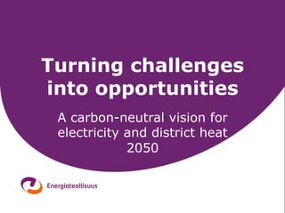 Turning challenges
into opportunities
 A carbon-neutral vision for
 electricity and district heat
             2050



                                 1
 