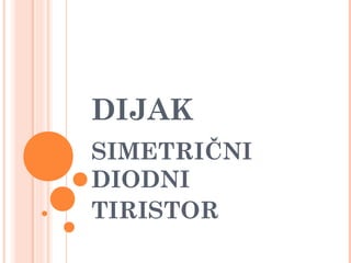DIJAK
SIMETRIČNI
DIODNI
TIRISTOR
 