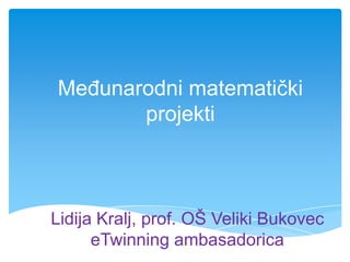 Međunarodni matematički projekti Lidija Kralj, prof. OŠ Veliki BukoveceTwinning ambasadorica 