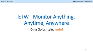 Velocity NYC 2017 #VelocityConf | @dinagozil
ETW - Monitor Anything,
Anytime, Anywhere
Dina Goldshtein,
1
 