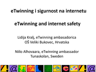 eTwinning i sigurnost na internetu

 eTwinning and internet safety

   Lidija Kralj, eTwinning ambasadorica
        OŠ Veliki Bukovec, Hrvatska

 Niilo Alhovaara, eTwinning ambassador
           Tunaskolan, Sweden
 
