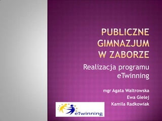 Realizacja programu
          eTwinning
     mgr Agata Waltrowska
               Ewa Gielej
        Kamila Radkowiak
 