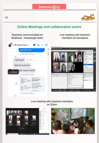 Democr@cy
13
Online Meetings and collaborative works
Teachers communicated on
facebook - messenger team
Live meeting with teachers
members on twinspace
Live meeting with teachers members
on Zoom
 