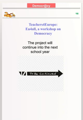 Democr@cy
16
Teachers4Europe:
Eu4all, a workshop on
Democracy
The project will
continue into the next
school year
 