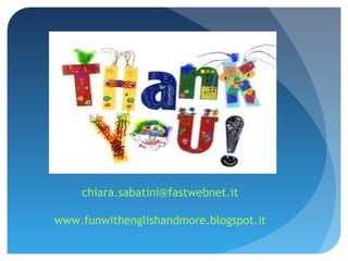 chiara.sabatini@fastwebnet.it
www.funwithenglishandmore.blogspot.it
 