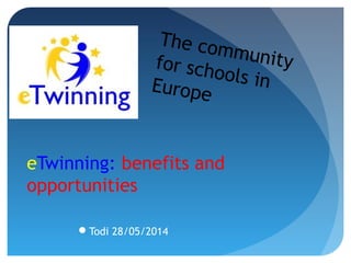 eTwinning: benefits and
opportunities
Todi 28/05/2014
The communityfor schools inEurope
 