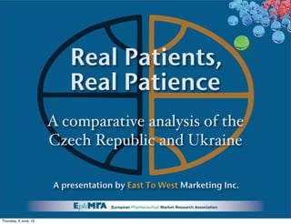 A comparative analysis of the
Czech Republic and Ukraine
A presentation by East To West Marketing Inc.
Real Patients,
Real Patience
Thursday, 9 June, 16
 
