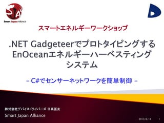 株式会社デバイスドライバーズ 日高亜友
スマートエネルギーワークショップ
2013/6/14
Smart Japan Alliance
1
- C#でセンサーネットワークを簡単制御 -
 