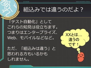 組込みでは違うのだよ？
「テスト自動化」として
これらの知見は役立ちます。
つまりはエンタープライズ、
Web、モバイルなどなど。
ただ、「組込みは違う」と
思われる方もいるかも
しれません。
2014/6/28 Asian Automation Aliance
XXとは…
違うの
です！
 