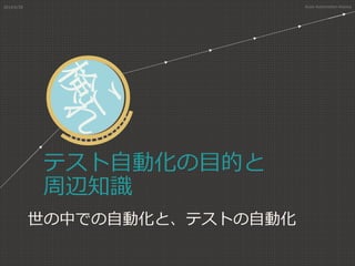 テスト自動化の目的と
周辺知識
世の中での自動化と、テストの自動化
2014/6/28 Asian Automation Aliance
 