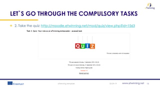 www.etwinning.net
LET`S GO THROUGH THE COMPULSORY TASKS
2. Take the quiz: http://moodle.etwinning.net/mod/quiz/view.php?id=1563
05-09-19eTwinning template 15
 
