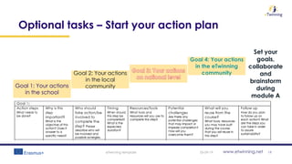 www.etwinning.net
Optional tasks – Start your action plan
05-09-19eTwinning template 19
Goal 1: Your actions
in the school
Goal 2: Your actions
in the local
community
Set your
goals,
collaborate
and
brainstorm
during
module A
 