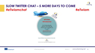 www.etwinning.net
SLOW TWITTER CHAT – 5 MORE DAYS TO COME
#eTwiamchat #eTwiam
05-09-19eTwinning template 24
 