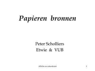 Papieren bronnen 
Peter Scholliers 
Etwie & VUB 
Affiche en zakenkrant 1 
 