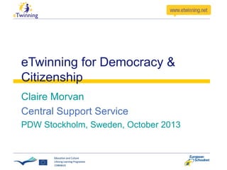 eTwinning for Democracy &
Citizenship
Claire Morvan
Central Support Service
PDW Stockholm, Sweden, October 2013

 