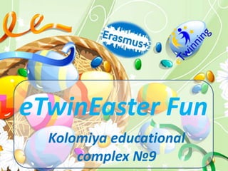 eTwinEaster Fun
Kolomiya educational
complex №9
 