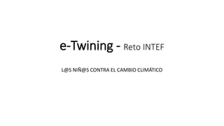 e-Twining - Reto INTEF
L@S NIÑ@S CONTRA EL CAMBIO CLIMÁTICO
 