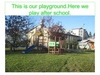 This is our playground.Here we 
play after school. 
 