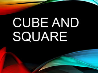 CUBE AND
SQUARE
 