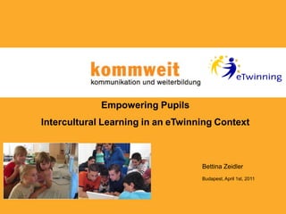 Empowering Pupils
Intercultural Learning in an eTwinning Context



                                   Bettina Zeidler
                                   Budapest, April 1st, 2011
 