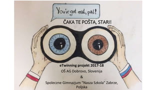 ČAKA TE POŠTA, STARI!
eTwinning projekt 2017-18
OŠ AG Dobrovo, Slovenija
&
Spoleczne Gimnazjum "Nasza Szkola" Zabrze,
Poljska
 
