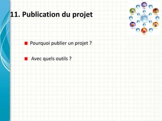 11. Publication du projet
Pourquoi publier un projet ?
Avec quels outils ?
 