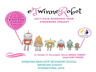 eTwinne Robot
KARŞIYAKA İMAM HATİP SECONDARY SCHOOL
IMPORTANT EVENTS
INTERNATIONAL DAYS
 