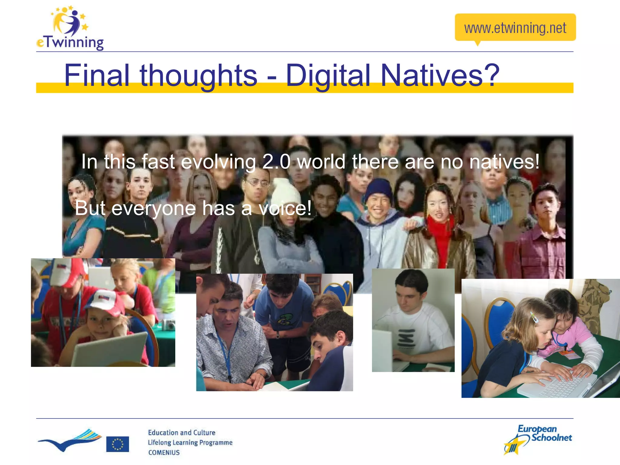In this fast evolving 2.0 world there are no natives! But everyone has a voice! Final thoughts - Digital Natives? 