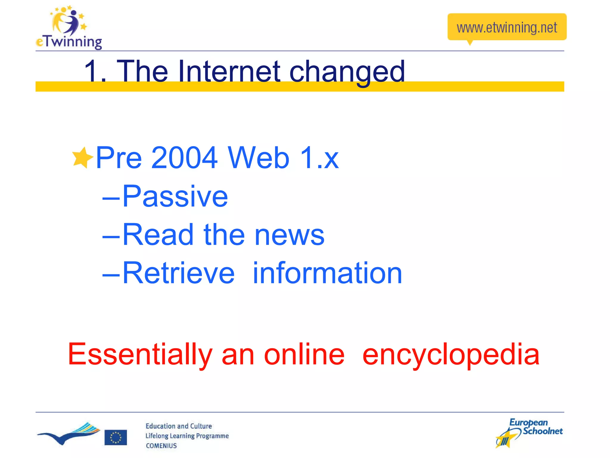 1. The Internet changed Pre 2004 Web 1.x Passive Read the news Retrieve  information Essentially an online  encyclopedia 