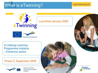 What is eTwinning? A Lifelong Learning Programme initiative - Comenius action Launched January 2005 Phase 2: September 2008 