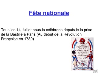 Fête nationale Tous les 14 Juillet nous la célèbrons depuis le la prise de la Bastille à Paris (Au début de la Révolution Française en 1789)   