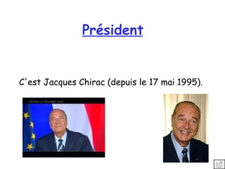Président C'est Jacques Chirac (depuis le 17 mai 1995).   