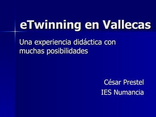 eTwinning en Vallecas Una experiencia didáctica con muchas posibilidades César Prestel IES Numancia 