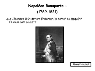 Napoléon Bonaparte :   (1769-1821)   Le 2 Décembre 1804 devient Empereur, Va tenter de conquérir l'Europe,sans réussite Menu Principal 