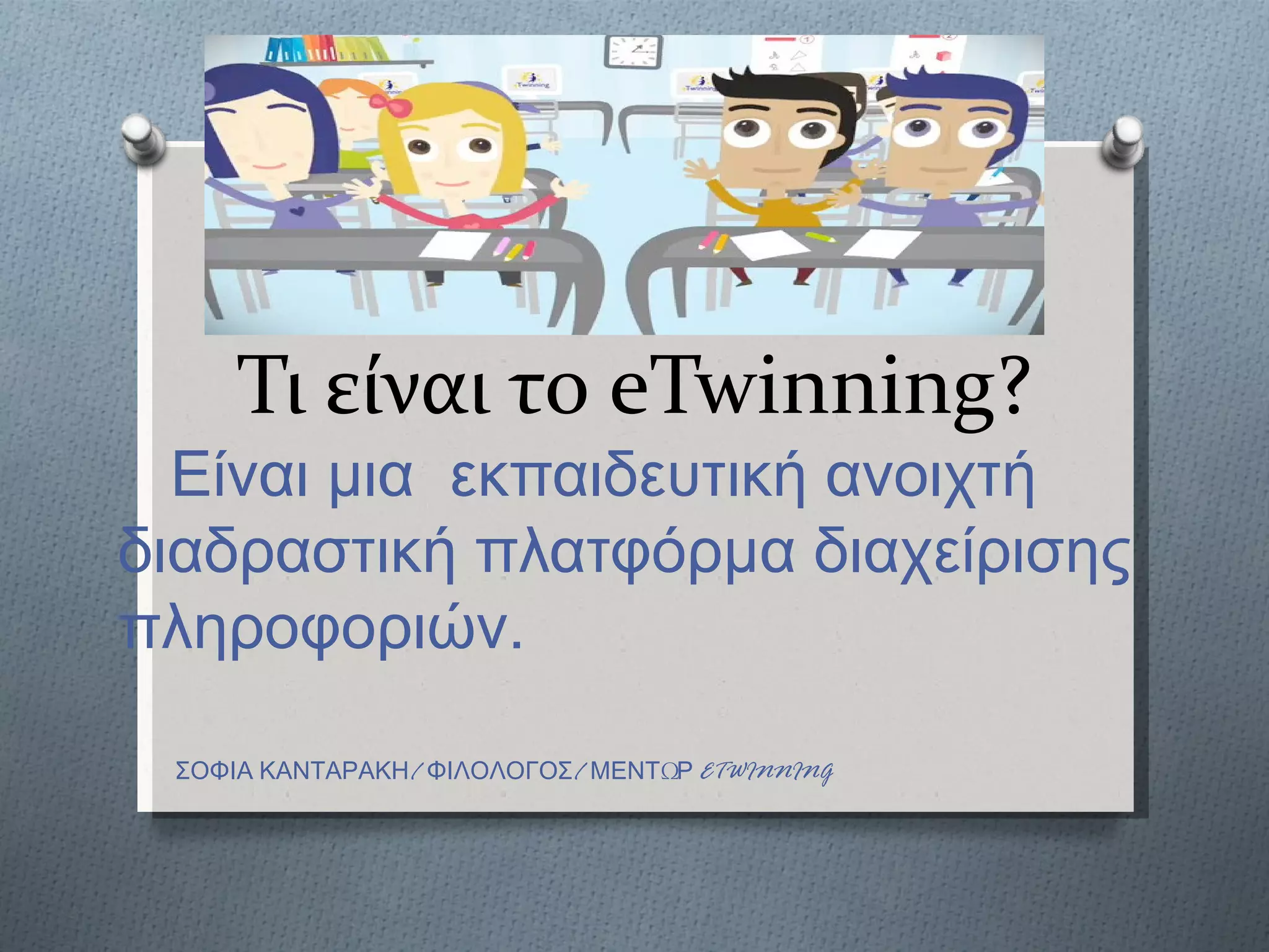 Τι είναι το eTwinning?
  Είναι μια εκπαιδευτική ανοιχτή
διαδραστική πλατφόρμα διαχείρισης
πληροφοριών.

 ΣΟΦΙΑ ΚΑΝΤΑΡΑΚΗ/ ΦΙΛΟΛΟΓΟΣ/ ΜΕΝΤΩΡ ETWINNING
 