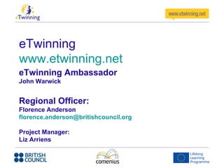 eTwinning
www.etwinning.net
eTwinning Ambassador
John Warwick


Regional Officer:
Florence Anderson
florence.anderson@britishcouncil.org

Project Manager:
Liz Arriens
 