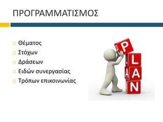 ΠΡΟΓΡΑΜΜΑΤΙΣΜΟΣ
 Θέματος
 Στόχων
 Δράσεων
 Ειδών συνεργασίας
 Τρόπων επικοινωνίας
 