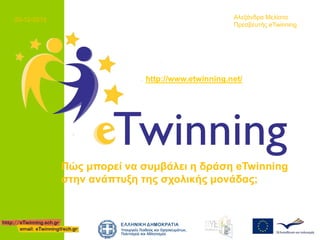 http://www.etwinning.net/
Πώς μπορεί να συμβάλει η δράση eTwinning
στην ανάπτυξη της σχολικής μονάδας;
Αλεξάνδρα Μελίστα
Πρεσβευτής eTwinning
20-12-2013
 
