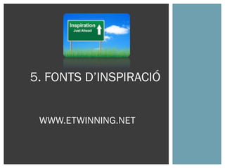 WWW.ETWINNING.NET
5. FONTS D’INSPIRACIÓ
 