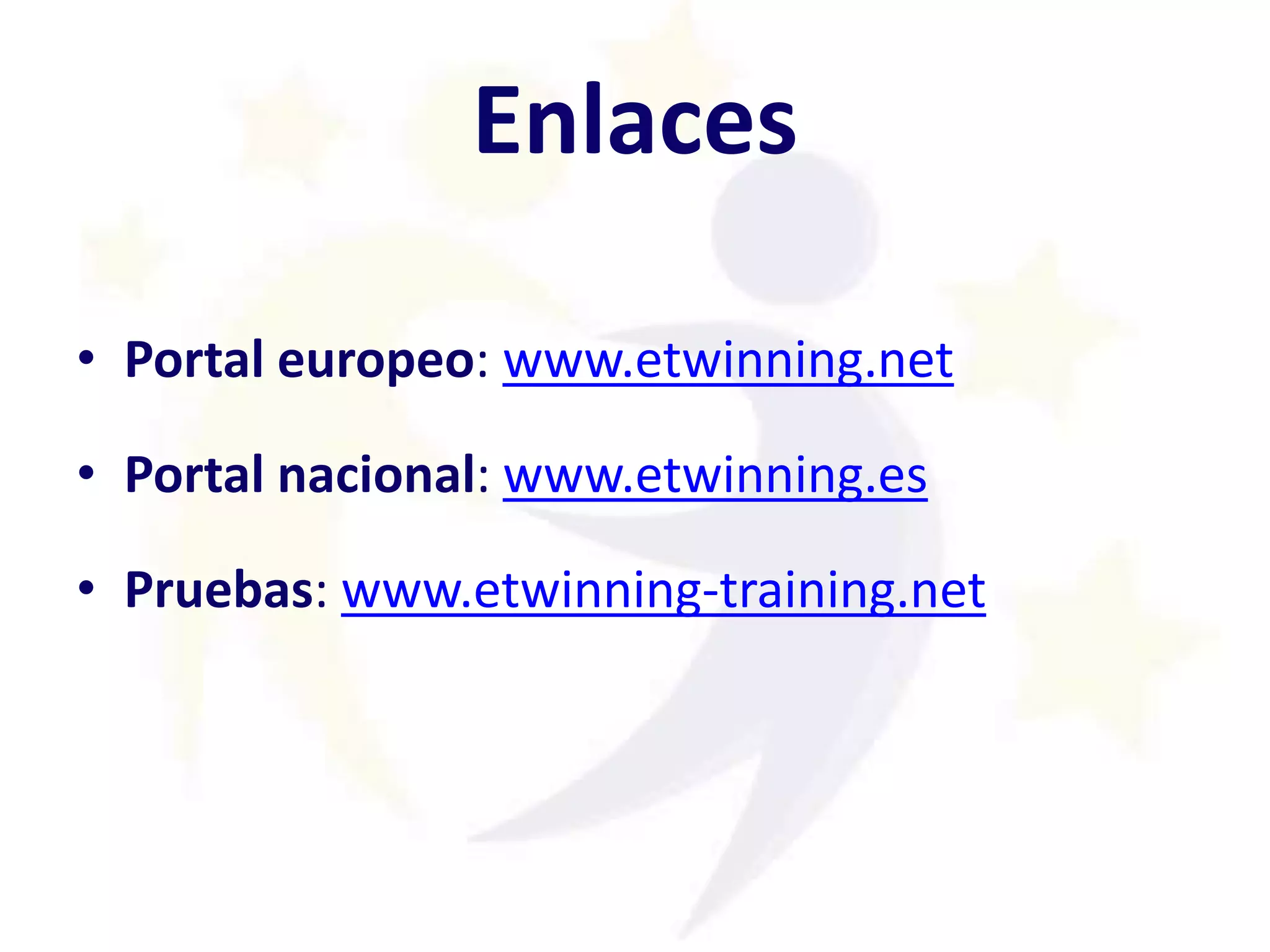 Enlaces
• Portal europeo: www.etwinning.net
• Portal nacional: www.etwinning.es
• Pruebas: www.etwinning-training.net