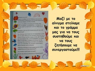 Μαζί με το
αίνιγμα στείλαμε
και το γράμμα
μας για να τους
συστηθούμε και
να τους
ζητήσουμε να
συνεργαστούμε!!!
 