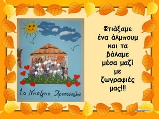 Φτιάξαμε
ένα άλμπουμ
και τα
βάλαμε
μέσα μαζί
με
ζωγραφιές
μας!!!
 