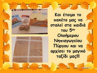 Και έτοιμο το
πακέτο μας να
σταλεί στα παιδιά
του 5ου
Ολοήμερου
Νηπιαγωγείου
Πύργου και να
αρχίσει το μαγικό
ταξίδι μας!!!
 