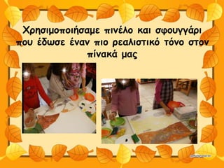 Χρησιμοποιήσαμε πινέλο και σφουγγάρι
που έδωσε έναν πιο ρεαλιστικό τόνο στον
πίνακά μας
 