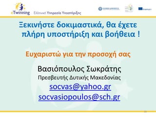 Βασιόπουλος Σωκράτης
Πρεσβευτής Δυτικής Μακεδονίας
socvas@yahoo.gr
socvasiopoulos@sch.gr
Ξεκινήστε δοκιμαστικά, θα έχετε
πλήρη υποστήριξη και βοήθεια !
Ευχαριστώ για την προσοχή σας
20
 