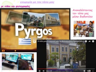 γνωριμία με τον τόπο μας
με video και φωτογραφίες
Ανακαλύπτοντας
τον τόπο μας
μέσω διαδικτύου
 