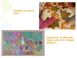 Τυπώματα με φυσικά
υλικά ….
Προσέγγιση της θεματικής,
Ειρήνη, μέσα από τα θερμά
χρώματα ….
 