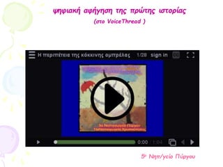ψηφιακή αφήγηση της πρώτης ιστορίας
(στο VoiceThread )
5ο Νηπ/γείο Πύργου
 