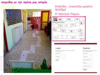παιχνίδια με την πρώτη μας ιστορία
Επιδπέδιο, επιτραπέζιο,quiz(στο
QuizEgg)
5ο Νηπ/γείο Πύργου
 