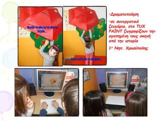 •Δραματοποίηση
•σε συνεργατικά
ζευγάρια, στο TUX
PAINT ζωγραφίζουν την
αγαπημένη τους σκηνή
από την ιστορία
1ο Νηπ. Χρυσύπολης
 